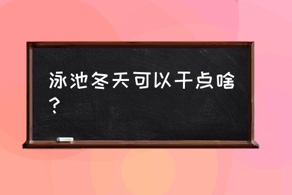 冬天可以在池塘玩什么 泳池冬天可以干点啥？