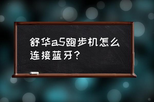 舒华跑步机a5蓝牙怎么连接 舒华a5跑步机怎么连接蓝牙？