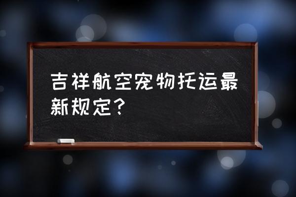 宠物需要办理托运几次 吉祥航空宠物托运最新规定？