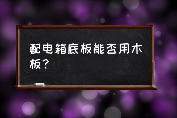 开关箱能固定在木板上吗 配电箱底板能否用木板？