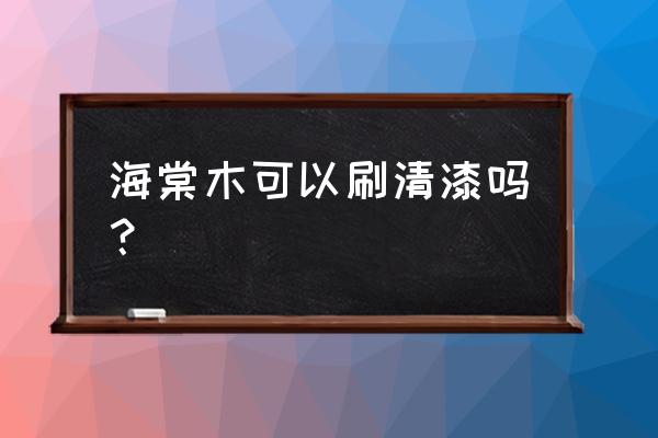 海棠木家具用打蜡或者油吗 海棠木可以刷清漆吗？