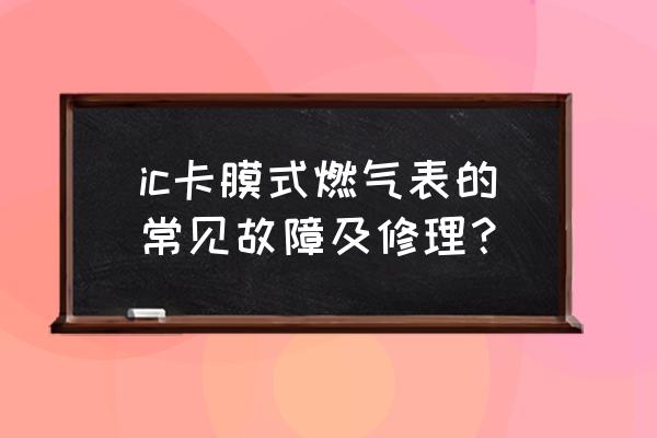 天然气表能维修吗 ic卡膜式燃气表的常见故障及修理？