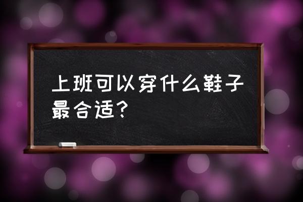 请教各位进入上班穿什么鞋子 上班可以穿什么鞋子最合适？