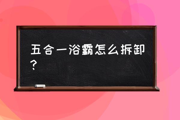 一体机浴霸怎么拆 五合一浴霸怎么拆卸？