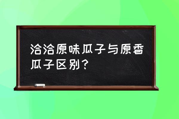 结婚的瓜子为什么吃原味的 洽洽原味瓜子与原香瓜子区别？