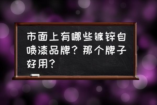 镀锌板喷漆哪有做的 市面上有哪些镀锌自喷漆品牌？那个牌子好用？