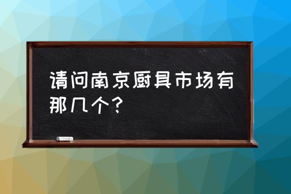 南京哪里卖酒店餐具 请问南京厨具市场有那几个？