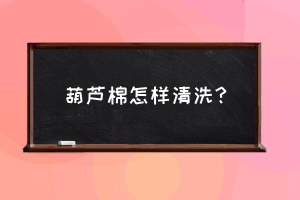 葫芦海绵怎么清洗 葫芦棉怎样清洗？