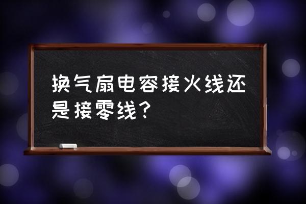 抽风机电容线怎么接 换气扇电容接火线还是接零线？