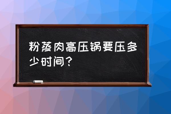 粉蒸肉高压锅上汽后蒸多长时间 粉蒸肉高压锅要压多少时间？