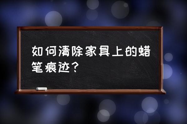 蜡笔画在沙发怎么清理 如何清除家具上的蜡笔痕迹？