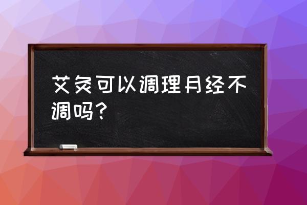 例假不正常艾灸可以吗 艾灸可以调理月经不调吗？