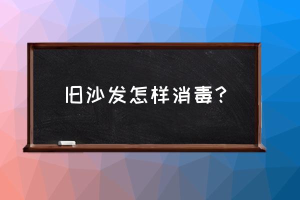 真皮沙发可以用84消毒液擦吗 旧沙发怎样消毒？