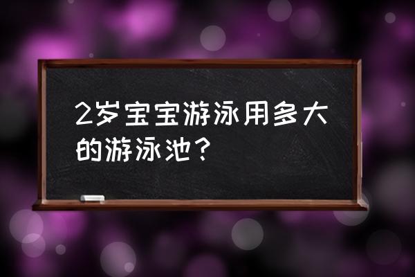 婴儿游泳池买多大的 2岁宝宝游泳用多大的游泳池？