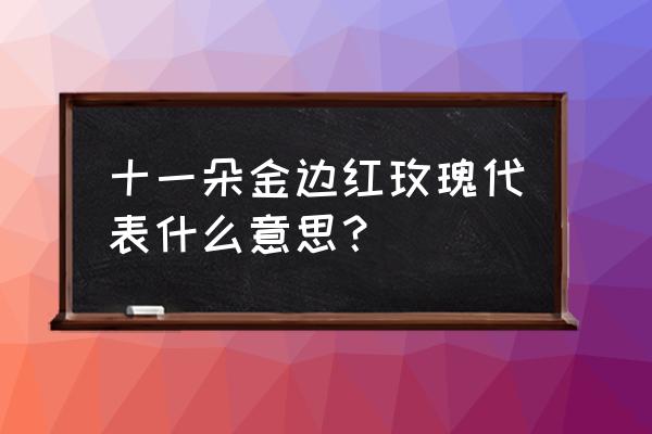 11朵金色玫瑰代表什么 十一朵金边红玫瑰代表什么意思？