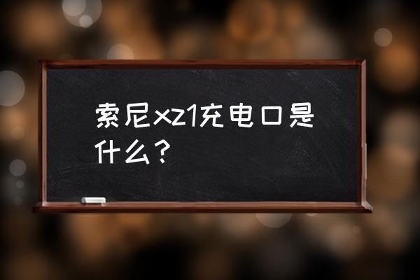 索尼手机接口在哪里 索尼xz1充电口是什么？