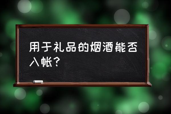 国庆活动的烟酒计入什么科目 用于礼品的烟酒能否入帐？