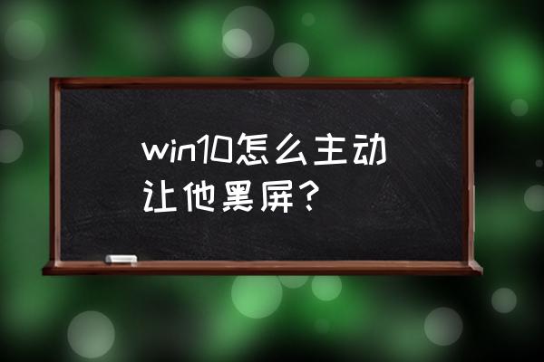 电脑自动黑屏键是哪个键 win10怎么主动让他黑屏？