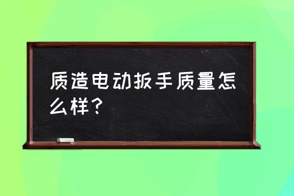 质造电动工具好用吗 质造电动扳手质量怎么样？