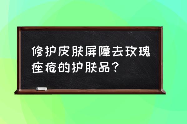 玫瑰痤疮修复屏障能好吗 修护皮肤屏障去玫瑰痤疮的护肤品？