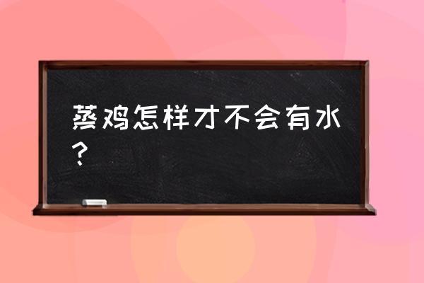 放碗不放水可以蒸鸡吗 蒸鸡怎样才不会有水？