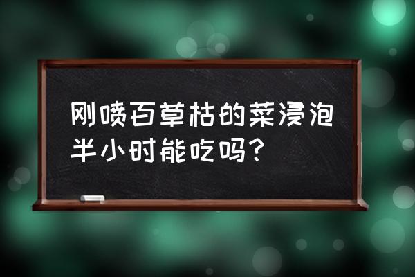 百草枯打过的菜能吃吗 刚喷百草枯的菜浸泡半小时能吃吗？