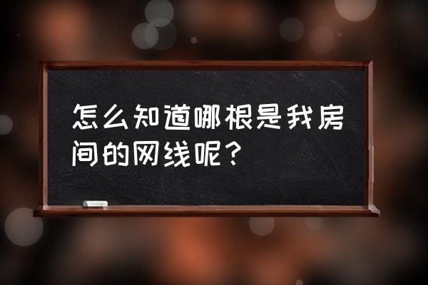 如何测网线是哪一根 怎么知道哪根是我房间的网线呢？