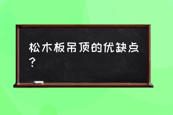 像木头一样的吊顶是什么材料 松木板吊顶的优缺点？