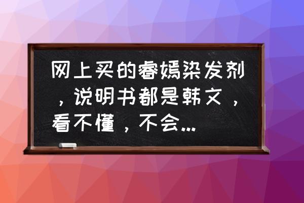 染发剂披肩怎么用 网上买的睿嫣染发剂，说明书都是韩文，看不懂，不会用。请教谁有用法？