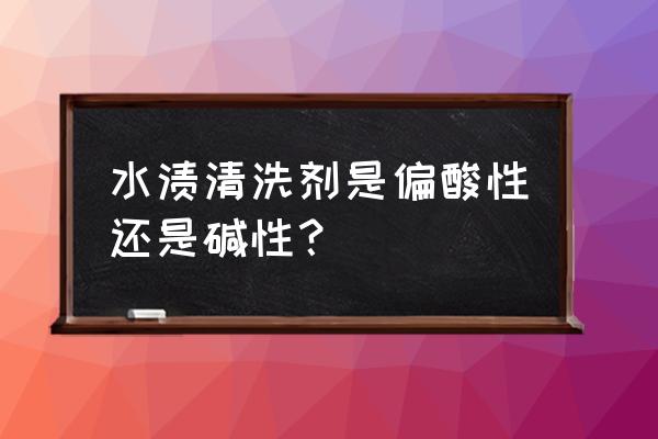 水垢清洗剂含有杨华作用吗 水渍清洗剂是偏酸性还是碱性？