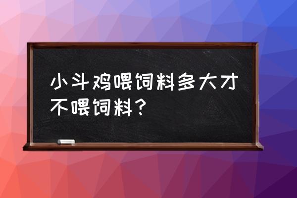 小鸡多长时间可以不吃饲料 小斗鸡喂饲料多大才不喂饲料？