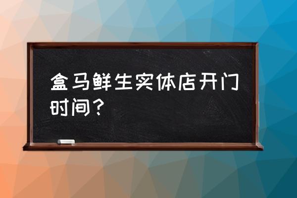 悦茂盒马生鲜几点开门 盒马鲜生实体店开门时间？