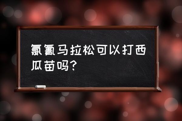 西瓜用什么杀虫剂效果好 氯氰马拉松可以打西瓜苗吗？