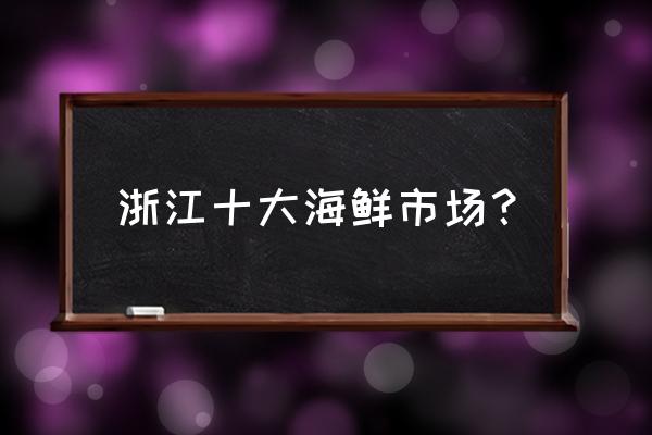 宁波有几个水产批发市场 浙江十大海鲜市场？