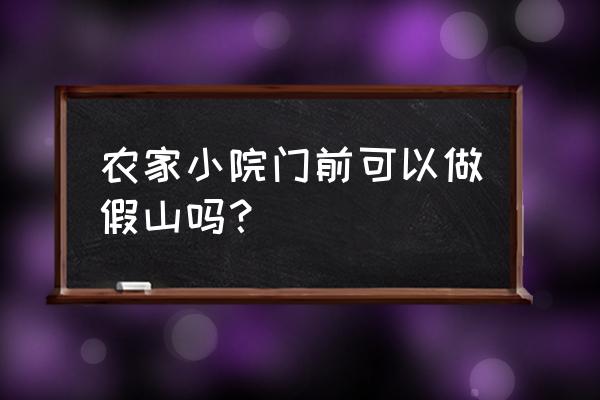 房子前面做假山好不好 农家小院门前可以做假山吗？