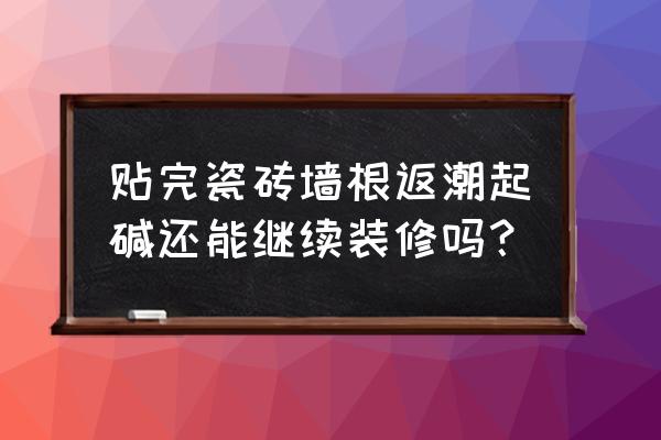 瓷砖墙裙有反潮现象什么处理 贴完瓷砖墙根返潮起碱还能继续装修吗？