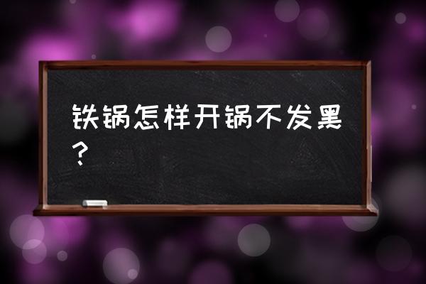 怎样处理生铁锅炒菜不黑 铁锅怎样开锅不发黑？