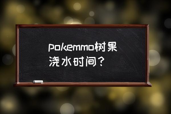 口袋妖怪果树多久枯萎 pokemmo树果浇水时间？