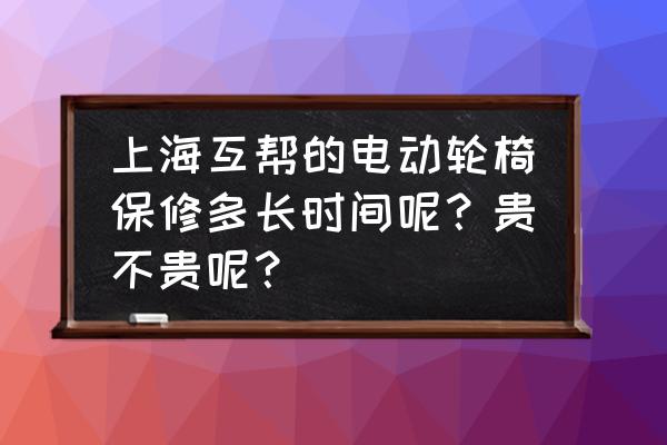 互帮轮椅换电池多少钱 上海互帮的电动轮椅保修多长时间呢？贵不贵呢？