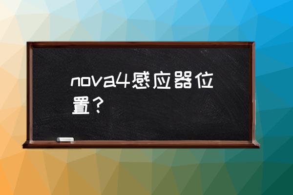 手机相机传感器怎么查看 nova4感应器位置？