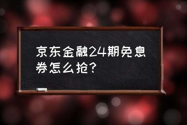 京东如何24期免息 京东金融24期免息券怎么抢？