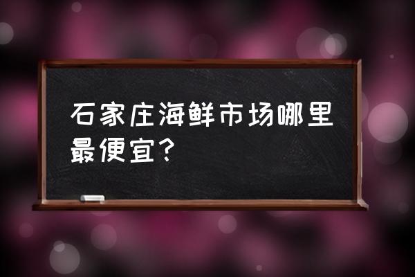 石家庄鲜活小龙虾在哪里买 石家庄海鲜市场哪里最便宜？