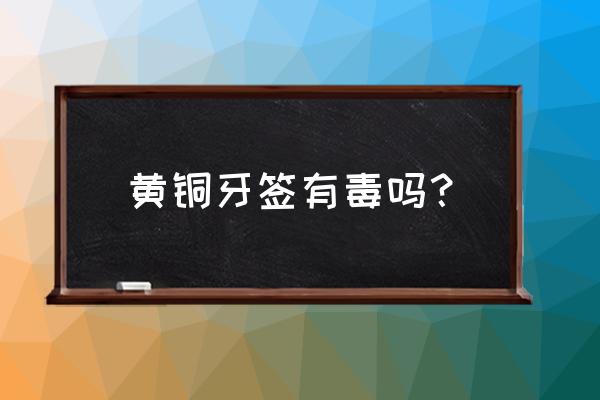 牙签容易被吃吗 黄铜牙签有毒吗？