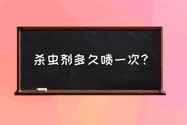 杀虫剂要喷几次 杀虫剂多久喷一次？