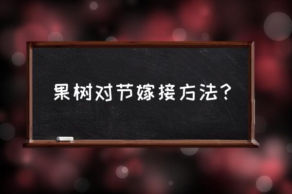 请问果树怎样架结 果树对节嫁接方法？