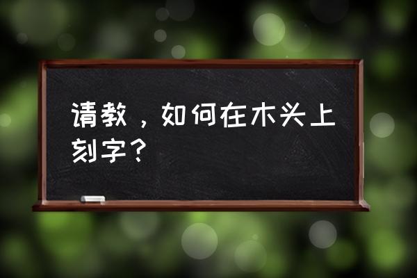 怎样在红木上雕刻字 请教，如何在木头上刻字？