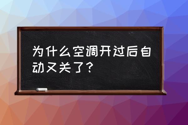 空调为什么开启后自动关闭 为什么空调开过后自动又关了？