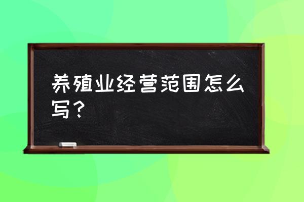 养殖场经营范围怎么写最好 养殖业经营范围怎么写？