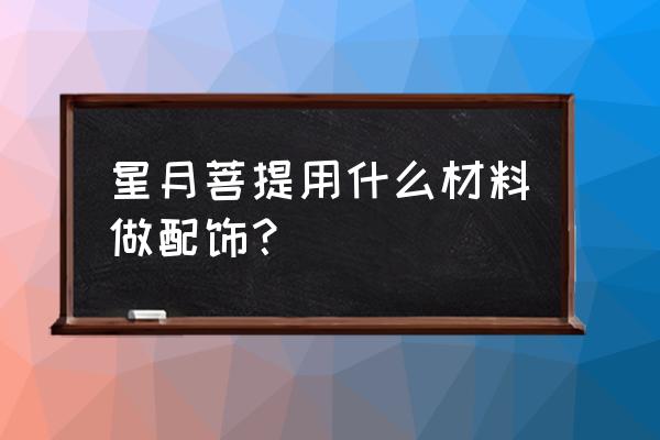 星月菩提适合用什么配饰 星月菩提用什么材料做配饰？