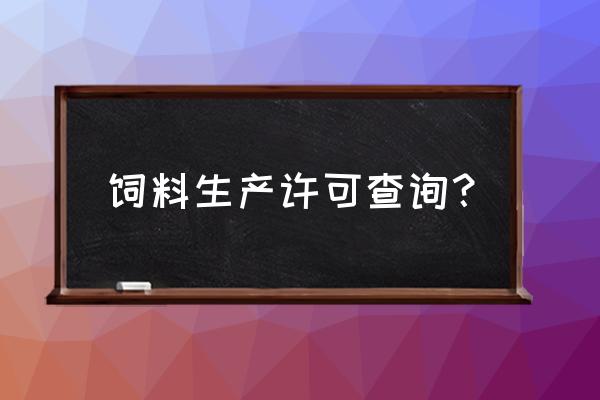 如何查询饲料批文 饲料生产许可查询？